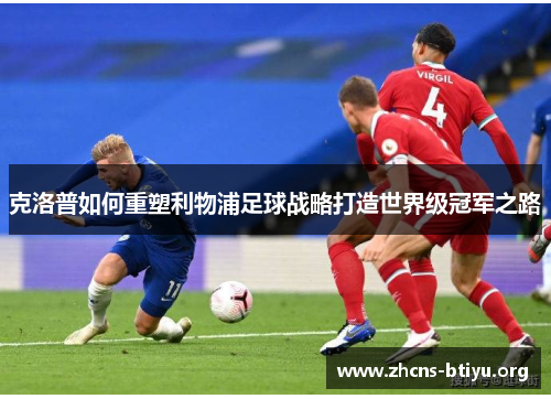 克洛普如何重塑利物浦足球战略打造世界级冠军之路