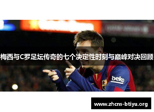 梅西与C罗足坛传奇的七个决定性时刻与巅峰对决回顾