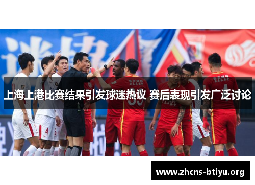 上海上港比赛结果引发球迷热议 赛后表现引发广泛讨论