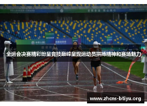 全运会决赛精彩纷呈竞技巅峰呈现运动员拼搏精神和赛场魅力