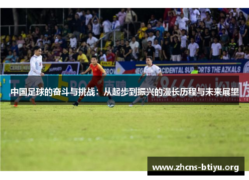 中国足球的奋斗与挑战：从起步到振兴的漫长历程与未来展望