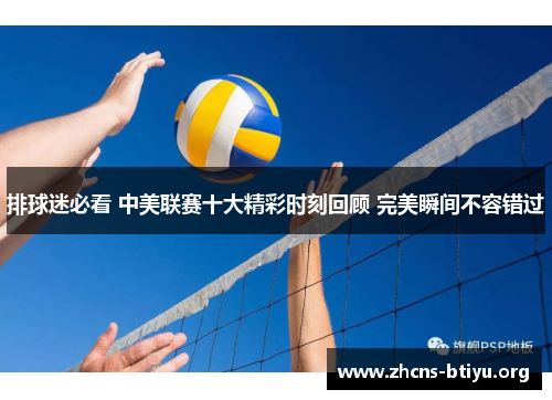 排球迷必看 中美联赛十大精彩时刻回顾 完美瞬间不容错过