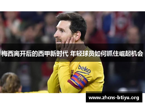 梅西离开后的西甲新时代 年轻球员如何抓住崛起机会