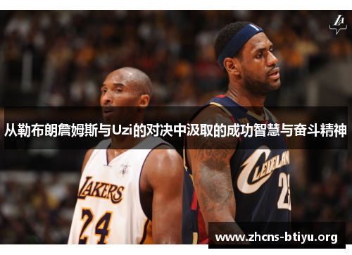 从勒布朗詹姆斯与Uzi的对决中汲取的成功智慧与奋斗精神