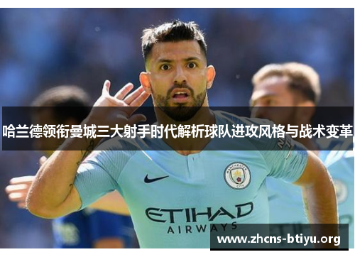 哈兰德领衔曼城三大射手时代解析球队进攻风格与战术变革