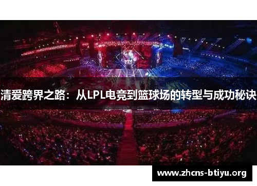 清爱跨界之路：从LPL电竞到篮球场的转型与成功秘诀