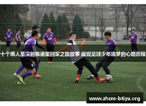 十个感人至深的佩德里回家之旅故事 展现足球少年追梦的心路历程