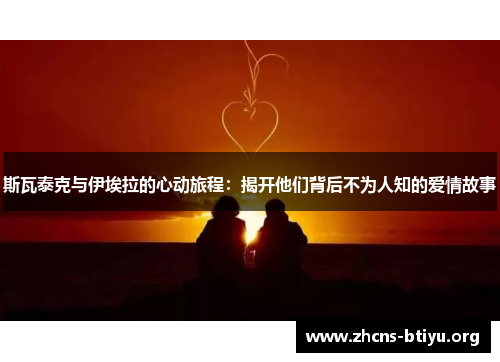 斯瓦泰克与伊埃拉的心动旅程：揭开他们背后不为人知的爱情故事