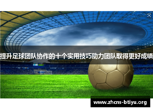 提升足球团队协作的十个实用技巧助力团队取得更好成绩
