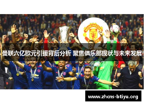 曼联六亿欧元引援背后分析 聚焦俱乐部现状与未来发展