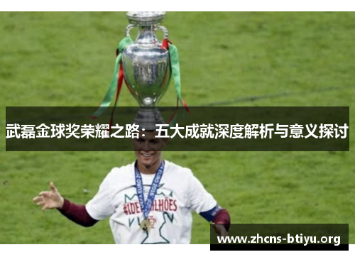 武磊金球奖荣耀之路：五大成就深度解析与意义探讨
