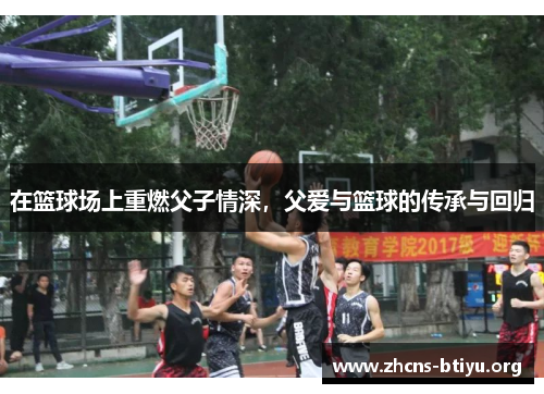 在篮球场上重燃父子情深，父爱与篮球的传承与回归