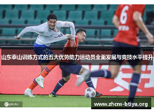 山东泰山训练方式的五大优势助力运动员全面发展与竞技水平提升