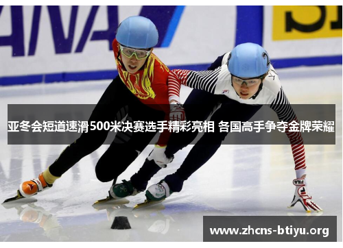 亚冬会短道速滑500米决赛选手精彩亮相 各国高手争夺金牌荣耀