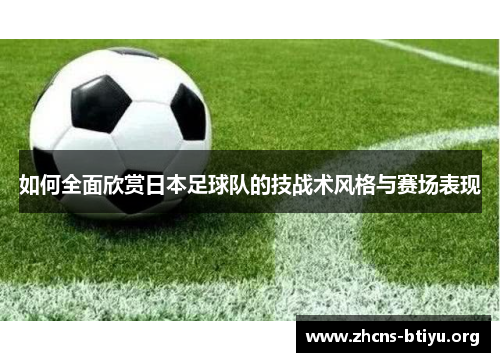 如何全面欣赏日本足球队的技战术风格与赛场表现