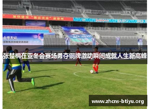 张楚桐在亚冬会赛场勇夺铜牌激动瞬间成就人生新高峰