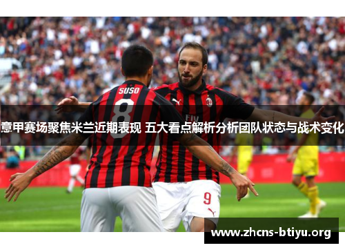 意甲赛场聚焦米兰近期表现 五大看点解析分析团队状态与战术变化