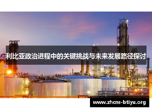 利比亚政治进程中的关键挑战与未来发展路径探讨