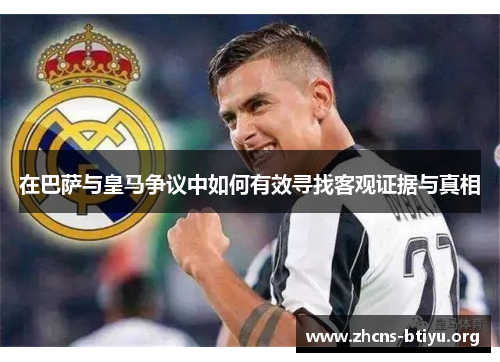 在巴萨与皇马争议中如何有效寻找客观证据与真相