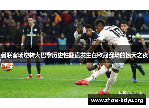 曼联客场逆转大巴黎历史性翻盘发生在欧冠赛场的惊天之夜