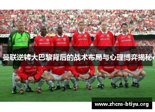曼联逆转大巴黎背后的战术布局与心理博弈揭秘