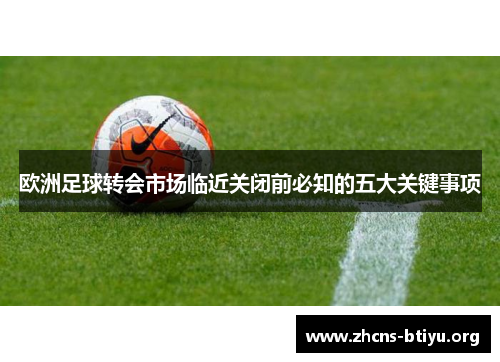 欧洲足球转会市场临近关闭前必知的五大关键事项