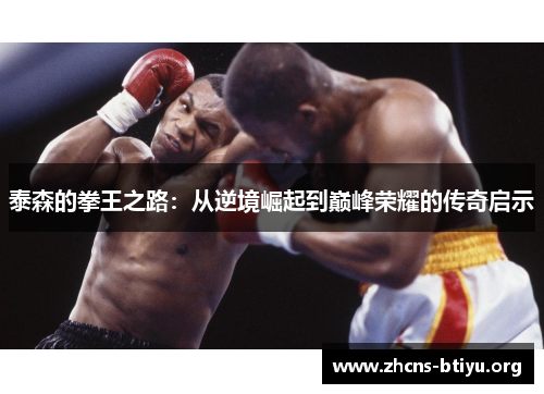 泰森的拳王之路：从逆境崛起到巅峰荣耀的传奇启示