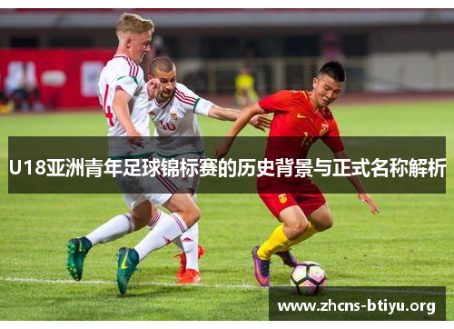 U18亚洲青年足球锦标赛的历史背景与正式名称解析