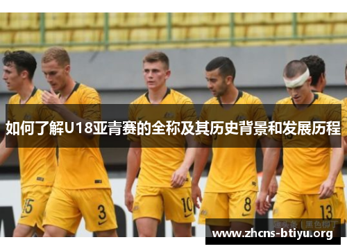 如何了解U18亚青赛的全称及其历史背景和发展历程