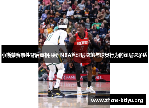 小斯禁赛事件背后真相揭秘 NBA管理层决策与球员行为的深层次矛盾