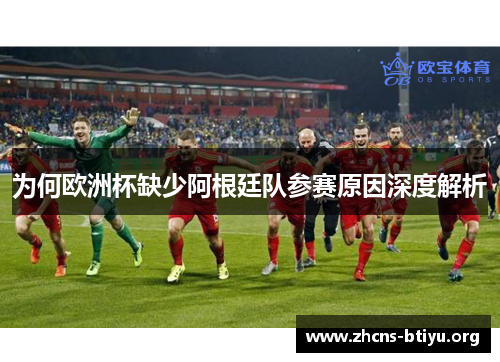 为何欧洲杯缺少阿根廷队参赛原因深度解析
