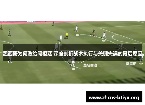墨西哥为何败给阿根廷 深度剖析战术执行与关键失误的背后原因