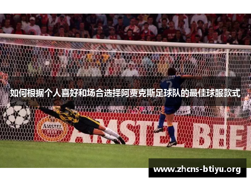 如何根据个人喜好和场合选择阿贾克斯足球队的最佳球服款式