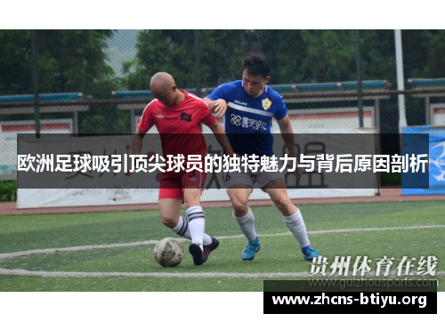 欧洲足球吸引顶尖球员的独特魅力与背后原因剖析
