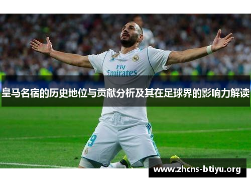 皇马名宿的历史地位与贡献分析及其在足球界的影响力解读
