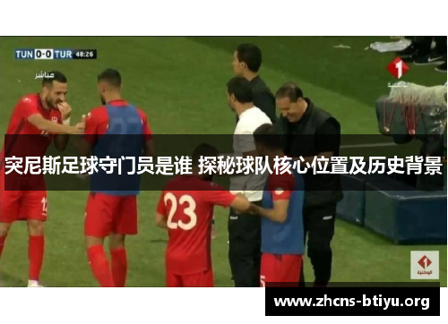 突尼斯足球守门员是谁 探秘球队核心位置及历史背景
