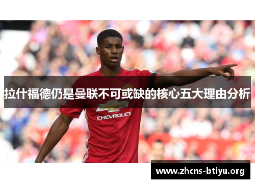 拉什福德仍是曼联不可或缺的核心五大理由分析