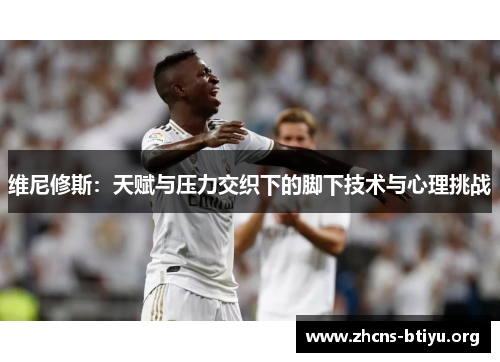 维尼修斯：天赋与压力交织下的脚下技术与心理挑战