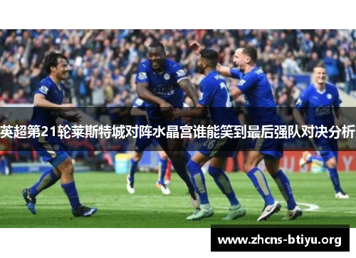 英超第21轮莱斯特城对阵水晶宫谁能笑到最后强队对决分析