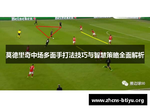 莫德里奇中场多面手打法技巧与智慧策略全面解析