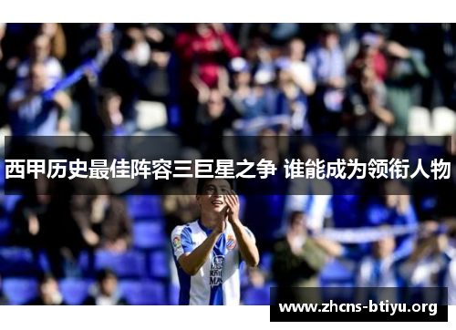 西甲历史最佳阵容三巨星之争 谁能成为领衔人物