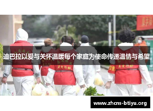 迪巴拉以爱与关怀温暖每个家庭为使命传递温情与希望 迪巴拉以爱与关怀温暖每个家庭为使命传递温情与希望