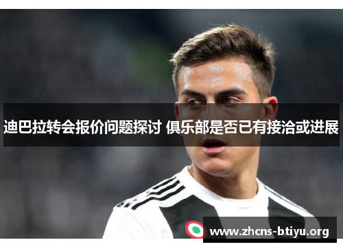 迪巴拉转会报价问题探讨 俱乐部是否已有接洽或进展 迪巴拉转会报价问题探讨 俱乐部是否已有接洽或进展