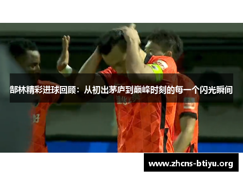 郜林精彩进球回顾:从初出茅庐到巅峰时刻的每一个闪光瞬间 郜林精彩进球回顾:从初出茅庐到巅峰时刻的每一个闪光瞬间