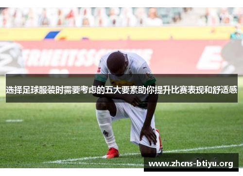 选择足球服装时需要考虑的五大要素助你提升比赛表现和舒适感 选择足球服装时需要考虑的五大要素助你提升比赛表现和舒适感