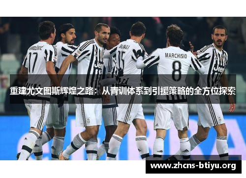 重建尤文图斯辉煌之路:从青训体系到引援策略的全方位探索 重建尤文图斯辉煌之路:从青训体系到引援策略的全方位探索