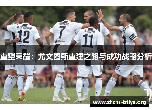 重塑荣耀:尤文图斯重建之路与成功战略分析 重塑荣耀:尤文图斯重建之路与成功战略分析