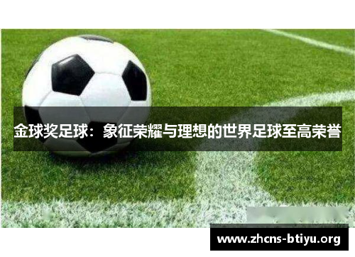 金球奖足球:象征荣耀与理想的世界足球至高荣誉 金球奖足球:象征荣耀与理想的世界足球至高荣誉