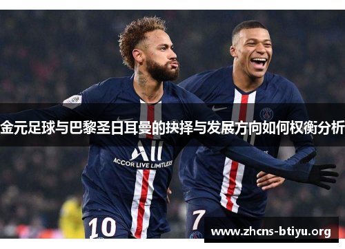 金元足球与巴黎圣日耳曼的抉择与发展方向如何权衡分析 金元足球与巴黎圣日耳曼的抉择与发展方向如何权衡分析