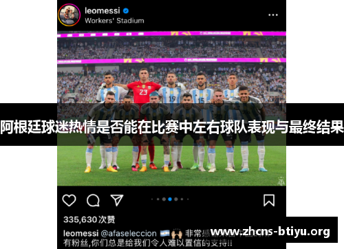 阿根廷球迷热情是否能在比赛中左右球队表现与最终结果 阿根廷球迷热情是否能在比赛中左右球队表现与最终结果
